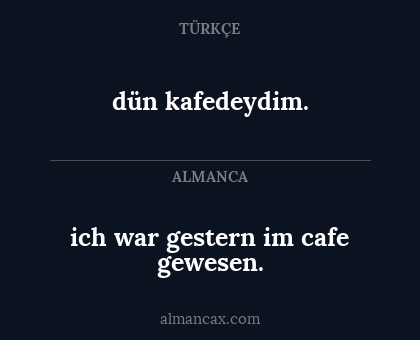 dün kafedeydim. - ich war gestern im cafe gewesen.