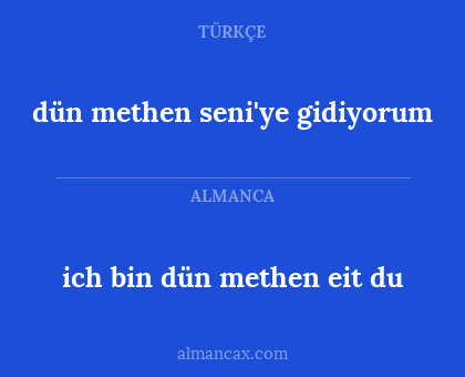 ich bin dün methen eit du - dün methen seni'ye gidiyorum