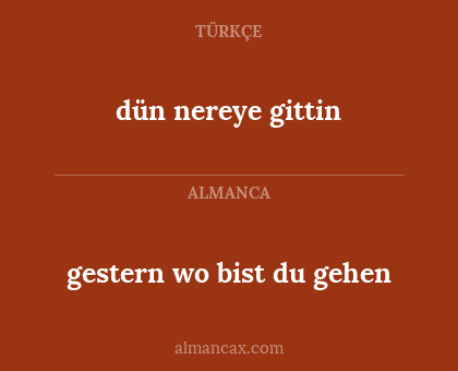 dün nereye gittin - gestern wo bist du gehen