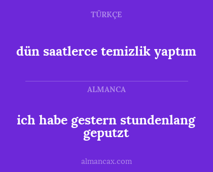 ich habe gestern stundenlang geputzt - dün saatlerce temizlik yaptım