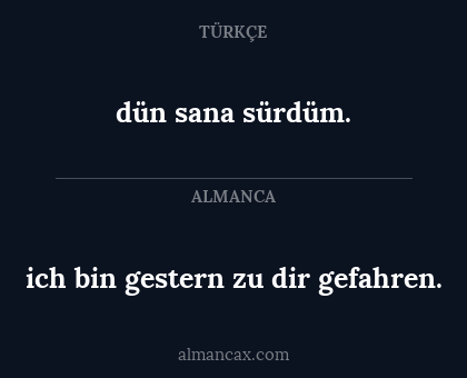 dün sana sürdüm. - ich bin gestern zu dir gefahren.