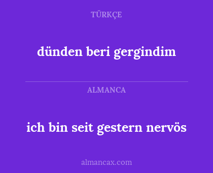 dünden beri gergindim - ich bin seit gestern nervös