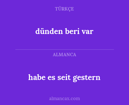 dünden beri var - habe es seit gestern