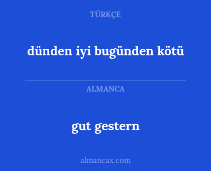 dünden iyi bugünden kötü - gut gestern