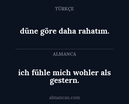 düne göre daha rahatım. - ich fühle mich wohler als gestern.