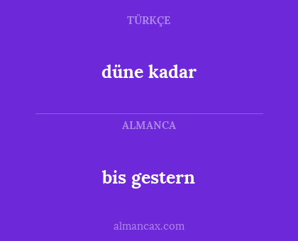 bis gestern - düne kadar
