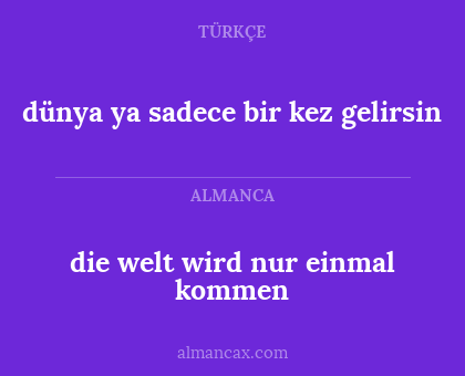 dünya ya sadece bir kez gelirsin - die welt wird nur einmal kommen