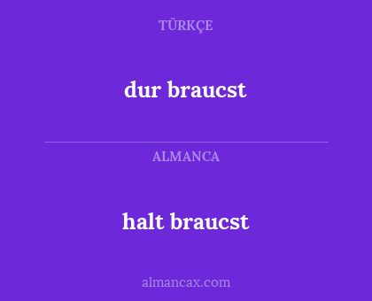 halt braucst - dur braucst