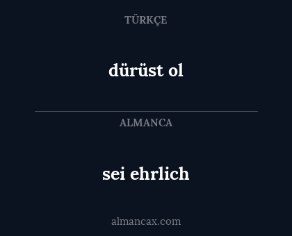 sei ehrlich - dürüst ol