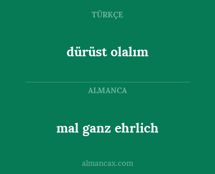 mal ganz ehrlich - dürüst olalım