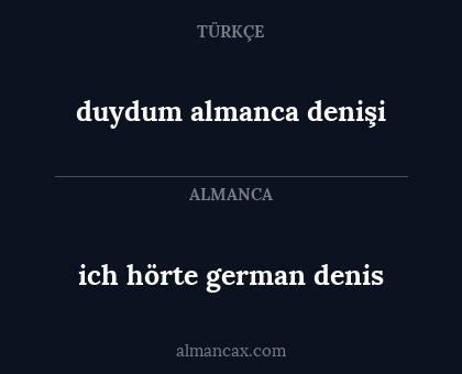 ich hörte
german denis - duydum
almanca denişi