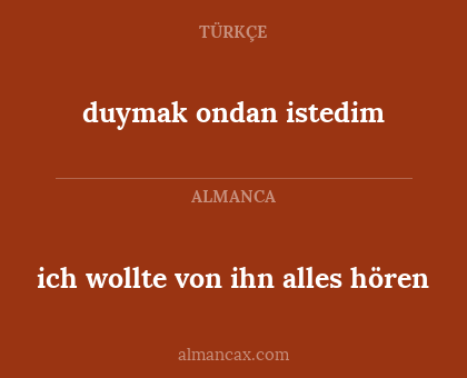 duymak ondan istedim - ich wollte von ihn alles hören