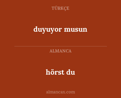 hörst du - duyuyor musun
