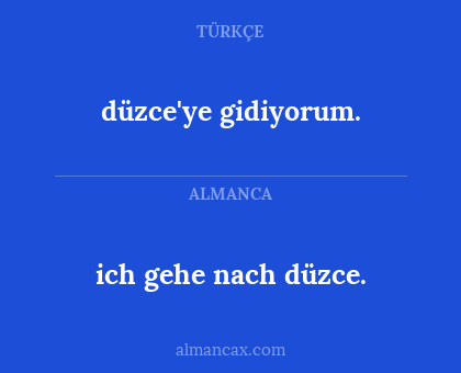 ich gehe nach düzce. - düzce'ye gidiyorum.