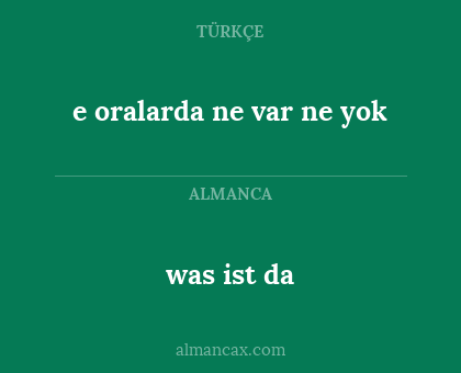 was ist da - e oralarda ne var ne yok