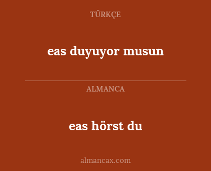 eas hörst du - eas duyuyor musun