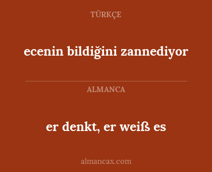 ecenin bildiğini zannediyor - er denkt, er weiß es