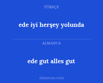 ede gut alles gut - ede iyi herşey yolunda