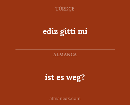 ediz gitti mi - ist es weg?