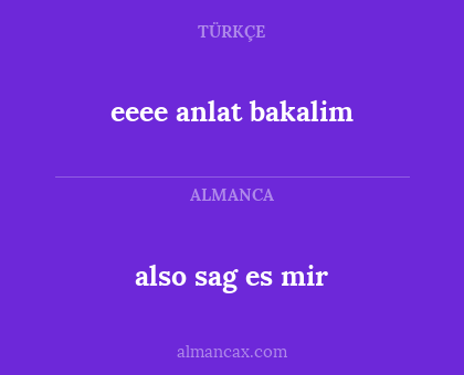 also sag es mir - eeee anlat bakalim