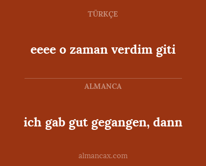 eeee o zaman verdim giti - ich gab gut gegangen, dann