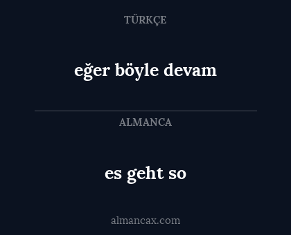 es geht so - eğer böyle devam
