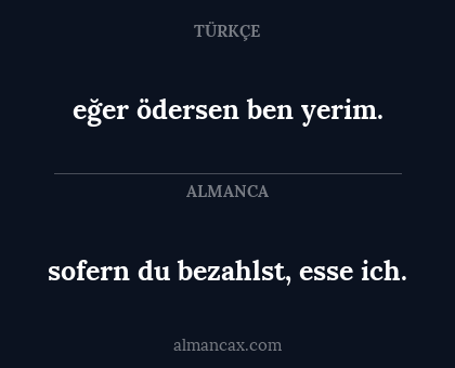 sofern du bezahlst, esse ich. - eğer ödersen ben yerim.