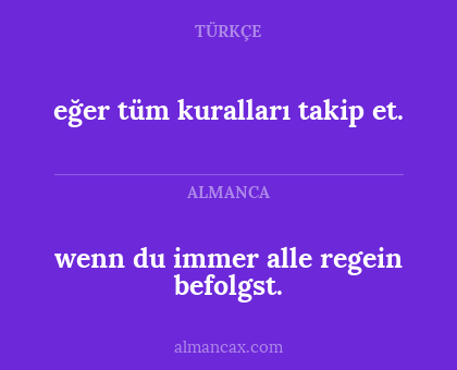 wenn du immer alle regein befolgst. - eğer tüm kuralları takip et.