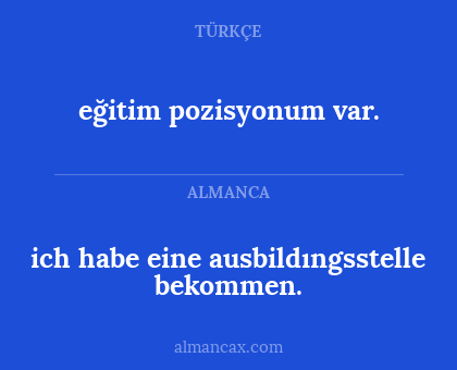 ich habe eine ausbildıngsstelle bekommen. - eğitim pozisyonum var.