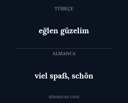 viel spaß, schön - eğlen güzelim