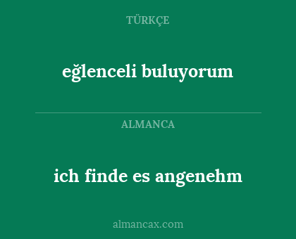 ich finde es angenehm - eğlenceli buluyorum
