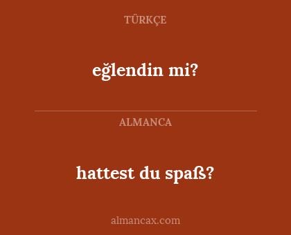 eğlendin mi? - hattest du spaß?