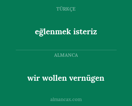 eğlenmek isteriz - wir wollen vernügen