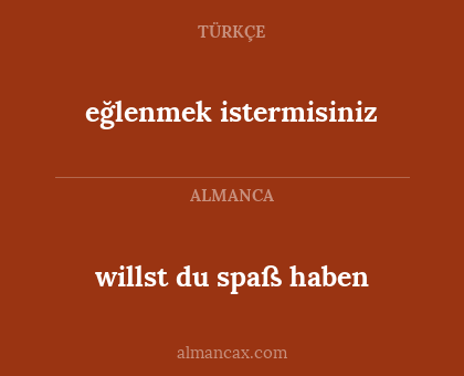 willst du spaß haben - eğlenmek istermisiniz