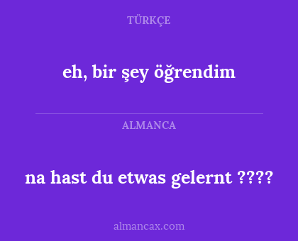 eh, bir şey öğrendim - na hast du etwas gelernt ????