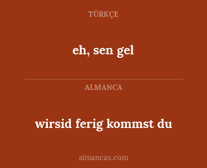 wirsid ferig kommst du - eh, sen gel