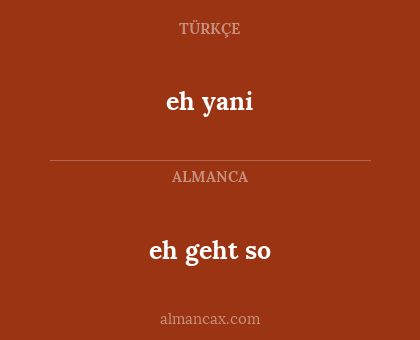 eh yani - eh geht so