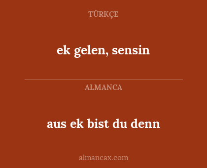aus ek bist du denn - ek gelen, sensin