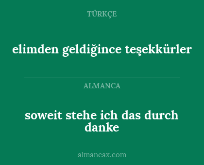 soweit stehe ich das durch danke - elimden geldiğince teşekkürler