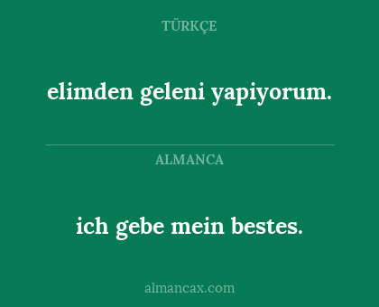 ich gebe mein bestes. - elimden geleni yapiyorum.