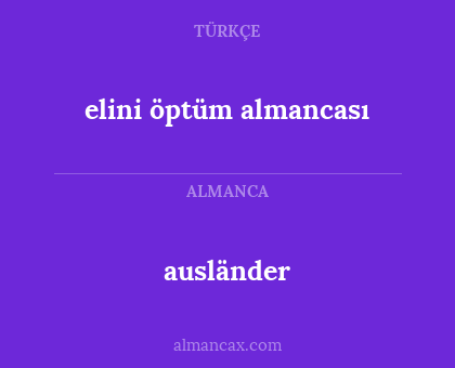 elini öptüm
almancası - ausländer