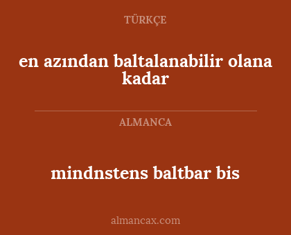 mindnstens baltbar bis - en azından baltalanabilir olana kadar