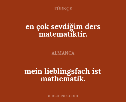 en çok sevdiğim ders matematiktir. - mein lieblingsfach ist mathematik.
