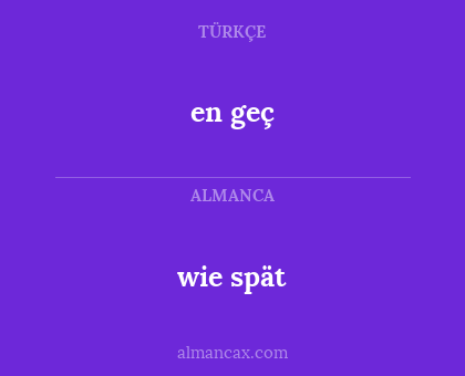 en geç - wie spät