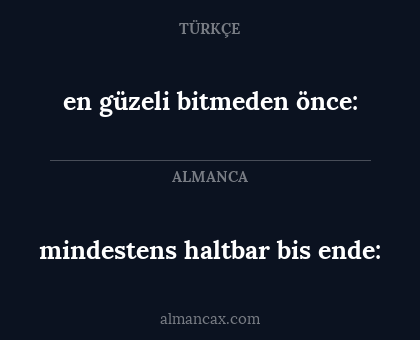 en güzeli bitmeden önce: - mindestens haltbar bis ende: