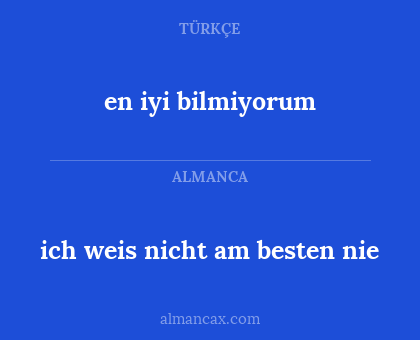 ich weis nicht am besten nie - en iyi bilmiyorum