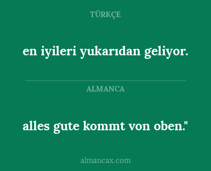 en iyileri yukarıdan geliyor. - alles gute kommt von oben."