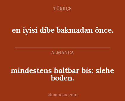 en iyisi dibe bakmadan önce. - mindestens haltbar bis: siehe boden.
