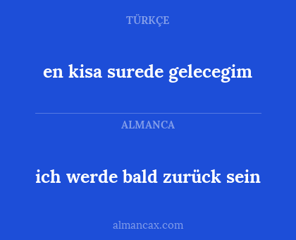 en kisa surede gelecegim - ich werde bald zurück sein