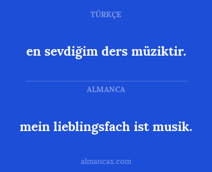 en sevdiğim ders müziktir. - mein lieblingsfach ist musik.